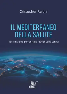 Il Mediterraneo della salute. Tutti insieme per un'Italia leader della sanità - Cristopher Faroni