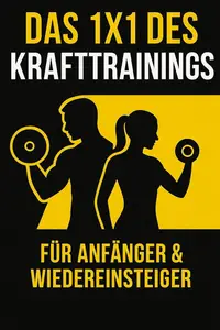 Das 1x1 des Krafttrainings: Der komplette Einsteiger-Guide für sicheren Muskelaufbau und langfristigen Erfolg