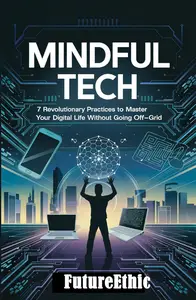 Mindful Tech: 7 Revolutionary Practices to Master Your Digital Life Without Going Off-Grid