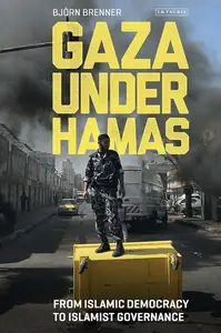 Gaza Under Hamas: From Islamic Democracy to Islamist Governance (Library of Modern Middle East Studies)