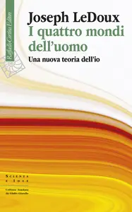 I quattro mondi dell'uomo. Una nuova teoria dell'io - Joseph LeDoux