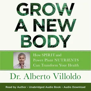 Grow a New Body: How Spirit and Power Plant Nutrients Can Transform Your Health