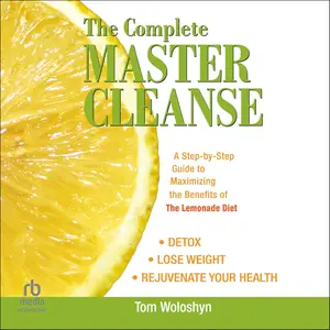 The Complete Master Cleanse: A Step-by-Step Guide to Maximizing the Benefits of The Lemonade Diet [Audiobook]