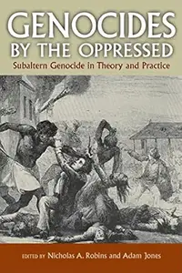 Genocides by the Oppressed: Subaltern Genocide in Theory and Practice