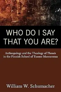 Who Do I Say That You Are?: Anthropology and the Theology of Theosis in the Finnish School of Tuomo Mannermaa