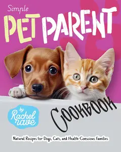 Simple Pet Parent Cookbook: Natural Recipes for Dogs, Cats, and Health-Conscious Families