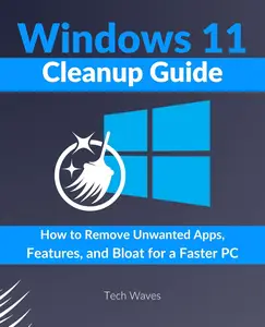 Windows 11 Cleanup Guide: How to Remove Unwanted Apps, Features, and Bloat for a Faster PC