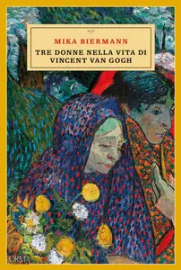 Tre donne nella vita di Vincent van Gogh - Mika Biermann