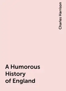 «A Humorous History of England» by Charles Harrison