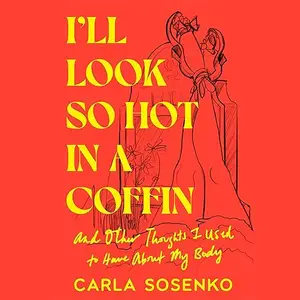 I'll Look So Hot in a Coffin: And Other Thoughts I Used to Have About My Body [Audiobook]