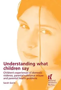Understanding What Children Say : Children's Experiences of Domestic Violence, Parental Substance Misuse and Parental Health Pr