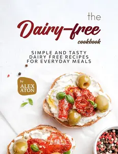 The Dairy-free Cookbook: Simple and Tasty Dairy Free Recipes for Everyday Meals
