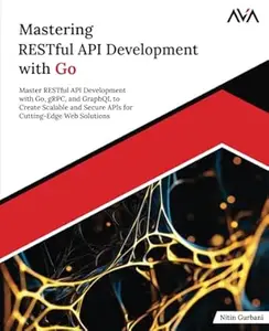 Mastering RESTful API Development with Go: Master RESTful API Development with Go, gRPC, and GraphQL to Create Scalable and