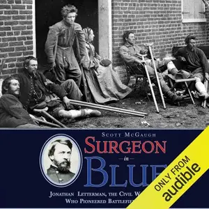 Surgeon in Blue: Jonathan Letterman, the Civil War Doctor Who Pioneered Battlefield Care