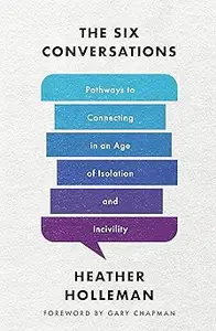 The Six Conversations: Pathways to Connecting in an Age of Isolation and Incivility