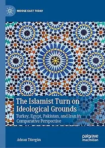 The Islamist Turn on Ideological Grounds: Turkey, Egypt, Pakistan, and Iran in Comparative Perspective
