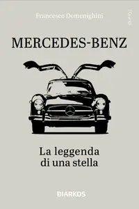 Mercedes-Benz. La leggenda di una stella - Francesco Domenighini