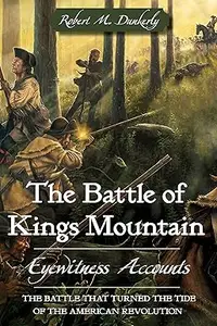 The Battle of Kings Mountain: Eyewitness Accounts: The Battle that Turned the Tide of the American Revolution (Repost)