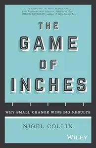 The Game of Inches : Why Small Change Wins Big Results