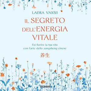 «Il segreto dell'energia vitale: Fai fiorire la tua vita con l'arte dello yangsheng cinese» by Laura Vanni