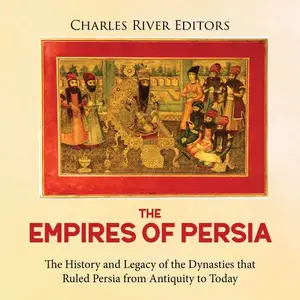 The Empires of Persia: The History and Legacy of the Dynasties that Ruled Persia from Antiquity to Today [Audiobook]