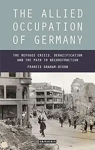 The Allied Occupation of Germany: The Refugee Crisis, Denazification and the Path to Reconstruction