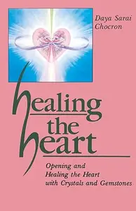 Healing the Heart: Opening and Healing the Heart with Crystals and Gemstones