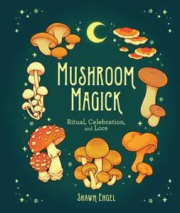 Mushroom Magick: Ritual, Celebration, and Lore