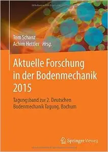 Aktuelle Forschung in der Bodenmechanik 2015: Tagungsband zur 2. Deutschen Bodenmechanik Tagung, Bochum