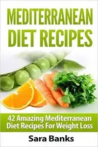 Mediterranean Diet Recipes: 42 Amazing Mediterranean Diet Recipes for Weight Loss