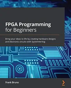FPGA Programming for Beginners: Bring your ideas to life by creating hardware designs and electronic