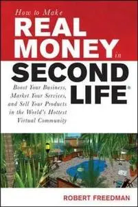 How to Make Real Money in Second Life: Boost Your Business, Market Your Services, and Sell Your Products in the World's Hottest