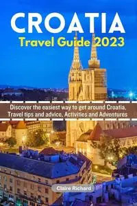 Croatia Travel Guide 2023: Discover the easiest way to get around Croatia, Travel tips and advice, Activities and Adventures