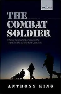 The Combat Soldier: Infantry Tactics and Cohesion in the Twentieth and Twenty-First Centuries (Repost)