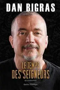 Dan Bigras, "Le Temps des seigneurs: Biographie"