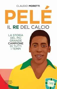 Claudio Moretti - Pelé. Il re del calcio