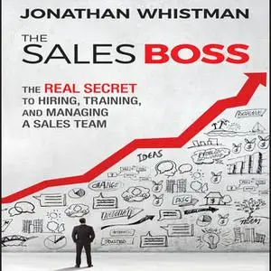 «The Sales Boss: The Real Secret to Hiring, Training, and Managing a Sales Team» by Jonathan Whistman