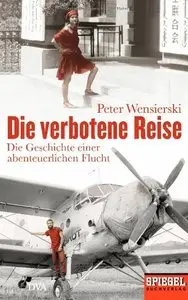 Die verbotene Reise: Die Geschichte einer abenteuerlichen Flucht