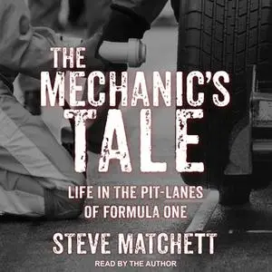 «The Mechanic's Tale: Life in the Pit-Lanes of Formula One» by Steve Matchett