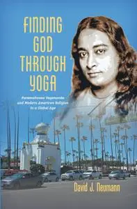 Finding God through Yoga: Paramahansa Yogananda and Modern American Religion in a Global Age