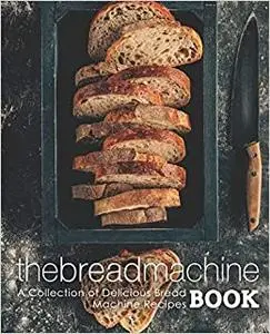 The Bread Machine Book: A Collection of Delicious Bread Machine Recipes