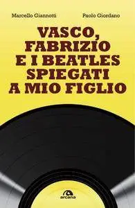 Marcello Giannotti, Paolo Giordano - Vasco, Fabrizio e i Beatles spiegati a mio figlio (2017)