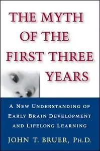 «The Myth of the First Three Years: A New Understanding of Early Brain Development and Lifelong Learning» by John Bruer