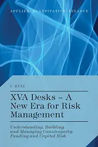 XVA Desks - A New Era for Risk Management: Understanding, Building and Managing Counterparty, Funding and Capital Risk