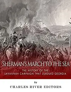 Sherman’s March to the Sea: The History of the Savannah Campaign that Subdued Georgia