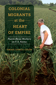 Colonial Migrants at the Heart of Empire : Puerto Rican Workers on U.S. Farms