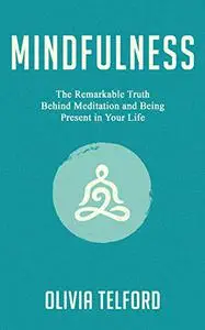 Mindfulness: The Remarkable Truth Behind Meditation and Being Present in Your Life