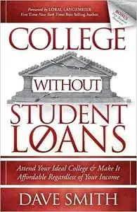 College Without Student Loans: Attend Your Ideal College & Make It Affordable Regardless of Your Income