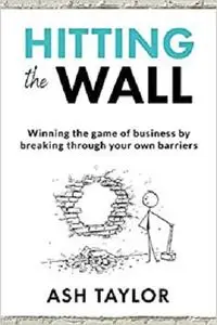 Hitting the Wall: Winning the game of business by breaking through your own barriers