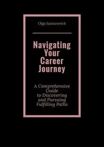 «Navigating Your Career Journey. A Comprehensive Guide to Discovering and Pursuing Fulfilling Paths» by Olga Santarovich